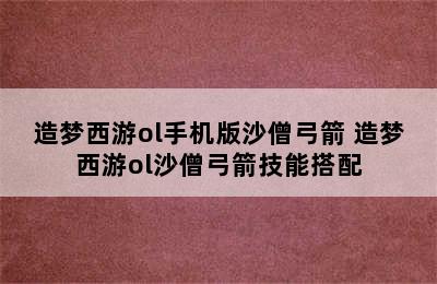 造梦西游ol手机版沙僧弓箭 造梦西游ol沙僧弓箭技能搭配